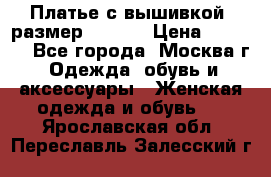 Платье с вышивкой  размер 48, 50 › Цена ­ 4 500 - Все города, Москва г. Одежда, обувь и аксессуары » Женская одежда и обувь   . Ярославская обл.,Переславль-Залесский г.